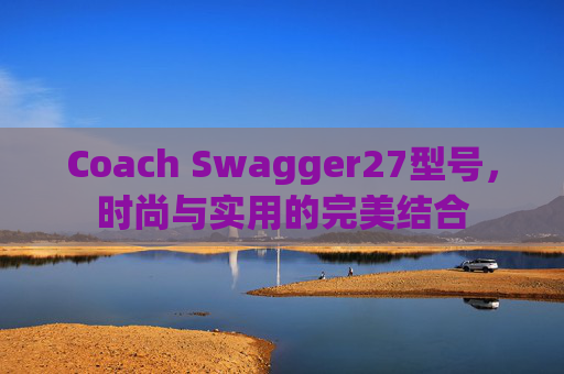 Coach Swagger27型号，时尚与实用的完美结合