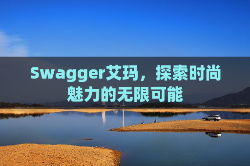 Swagger艾玛，探索时尚魅力的无限可能